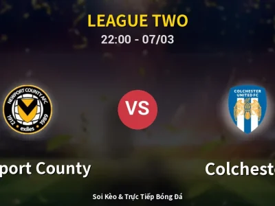 Soi Kèo Newport County vs Colchester – 22:00 07/03 | Nhận Định, Dự Đoán Tỷ Số