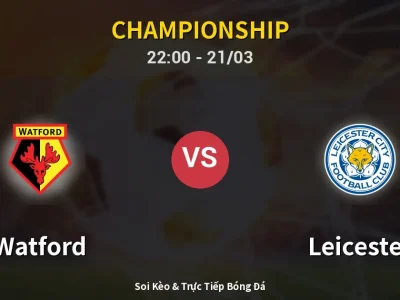 Soi Kèo Watford vs Leicester – 22:00 21/03 | Nhận Định, Dự Đoán Tỷ Số
